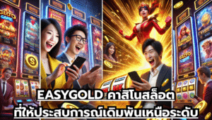 EASYGOLD คาสิโนสล็อตที่ให้ประสบการณ์เดิมพันเหนือระดับ